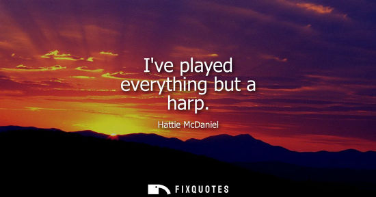 Small: Ive played everything but a harp