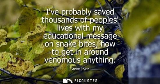 Small: Ive probably saved thousands of peoples lives with my educational message on snake bites, how to get in