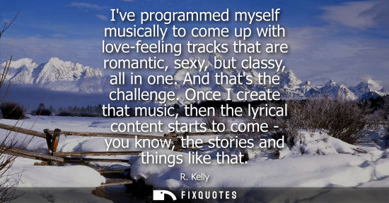 Small: Ive programmed myself musically to come up with love-feeling tracks that are romantic, sexy, but classy