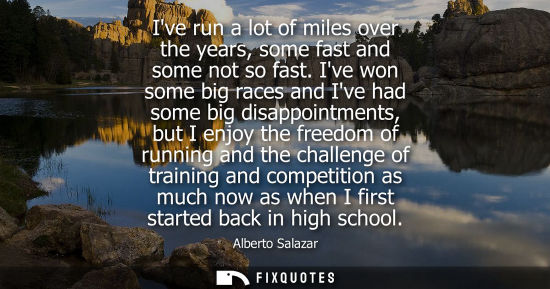 Small: Ive run a lot of miles over the years, some fast and some not so fast. Ive won some big races and Ive h