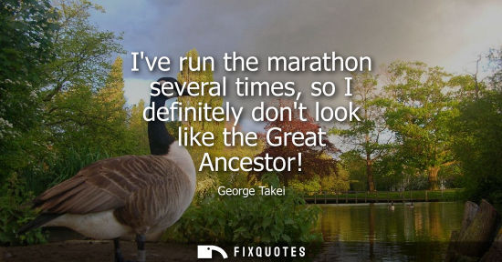 Small: Ive run the marathon several times, so I definitely dont look like the Great Ancestor!