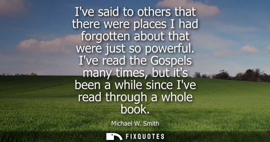 Small: Ive said to others that there were places I had forgotten about that were just so powerful. Ive read th