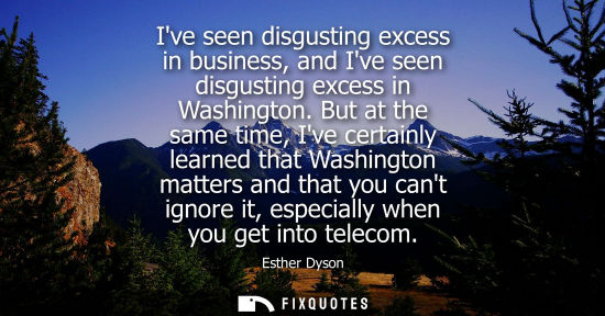 Small: Ive seen disgusting excess in business, and Ive seen disgusting excess in Washington. But at the same t