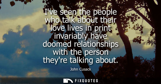 Small: Ive seen the people who talk about their love lives in print invariably have doomed relationships with 