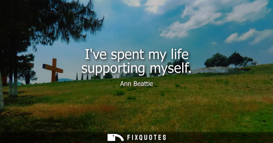 Small: Ive spent my life supporting myself
