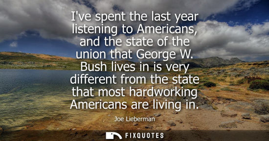Small: Ive spent the last year listening to Americans, and the state of the union that George W. Bush lives in