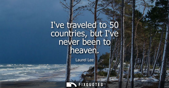 Small: Ive traveled to 50 countries, but Ive never been to heaven