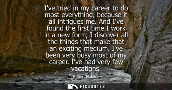 Small: Ive tried in my career to do most everything, because it all intrigues me. And Ive found the first time