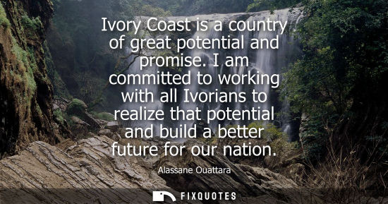 Small: Ivory Coast is a country of great potential and promise. I am committed to working with all Ivorians to