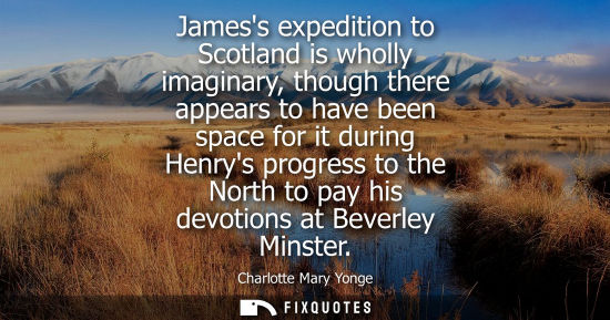 Small: Jamess expedition to Scotland is wholly imaginary, though there appears to have been space for it durin
