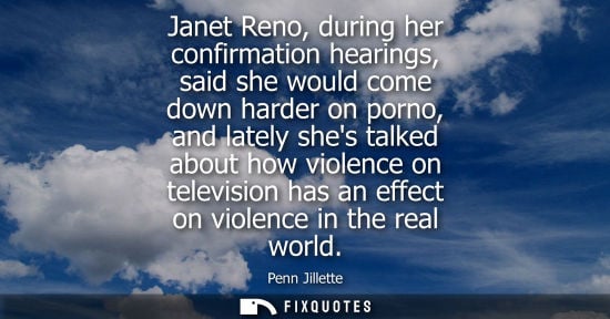 Small: Janet Reno, during her confirmation hearings, said she would come down harder on porno, and lately shes