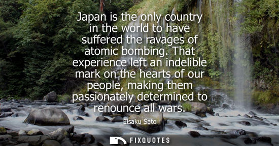 Small: Japan is the only country in the world to have suffered the ravages of atomic bombing. That experience 