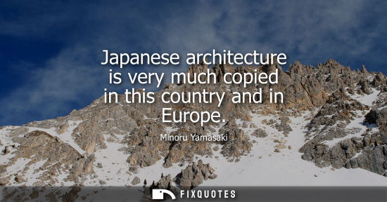 Small: Japanese architecture is very much copied in this country and in Europe