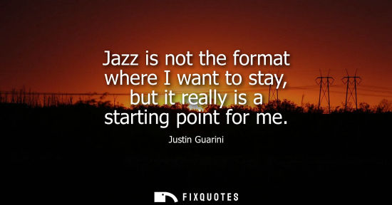 Small: Jazz is not the format where I want to stay, but it really is a starting point for me