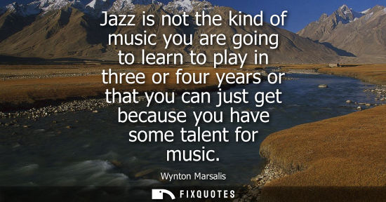 Small: Jazz is not the kind of music you are going to learn to play in three or four years or that you can jus
