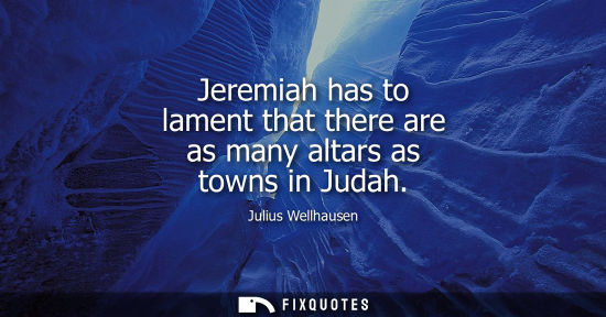 Small: Jeremiah has to lament that there are as many altars as towns in Judah