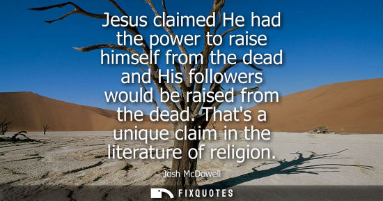 Small: Jesus claimed He had the power to raise himself from the dead and His followers would be raised from th
