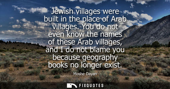 Small: Jewish villages were built in the place of Arab villages. You do not even know the names of these Arab village
