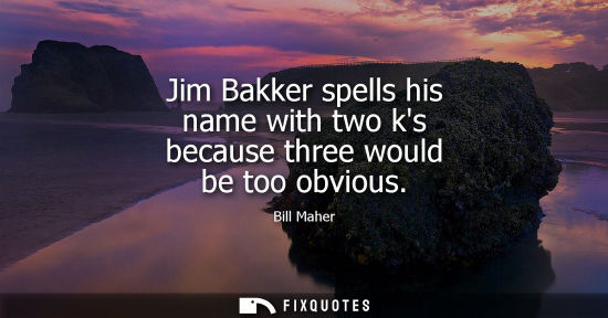 Small: Jim Bakker spells his name with two ks because three would be too obvious