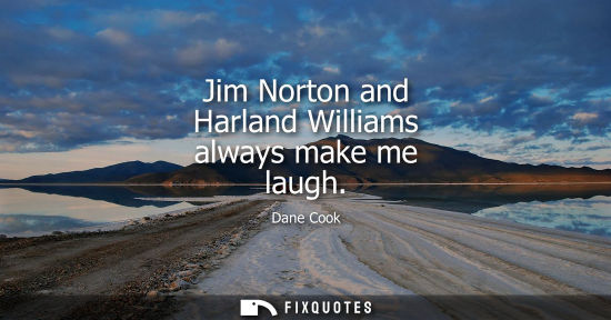 Small: Jim Norton and Harland Williams always make me laugh