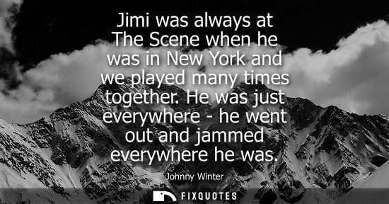 Small: Jimi was always at The Scene when he was in New York and we played many times together. He was just eve