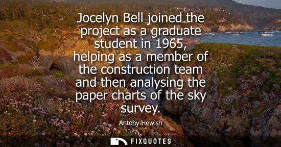 Small: Jocelyn Bell joined the project as a graduate student in 1965, helping as a member of the construction 