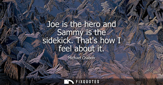 Small: Joe is the hero and Sammy is the sidekick. Thats how I feel about it