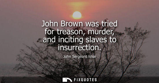 Small: John Brown was tried for treason, murder, and inciting slaves to insurrection