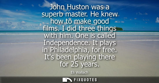Small: John Huston was a superb master. He knew how to make good films. I did three things with him. One is called In