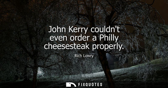 Small: John Kerry couldnt even order a Philly cheesesteak properly