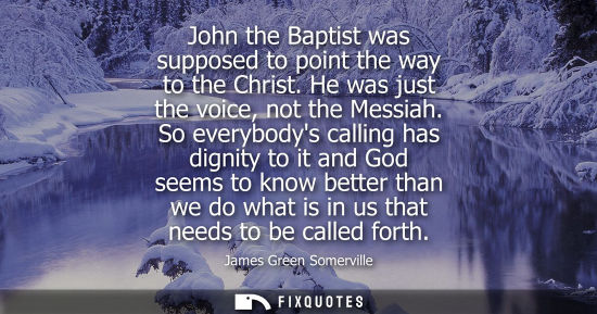 Small: John the Baptist was supposed to point the way to the Christ. He was just the voice, not the Messiah.