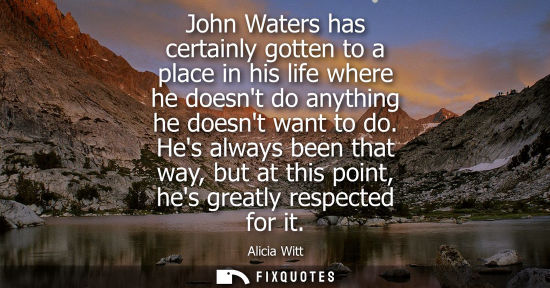Small: John Waters has certainly gotten to a place in his life where he doesnt do anything he doesnt want to d