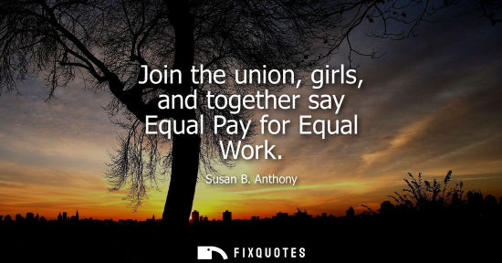 Small: Join the union, girls, and together say Equal Pay for Equal Work
