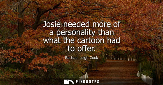 Small: Josie needed more of a personality than what the cartoon had to offer
