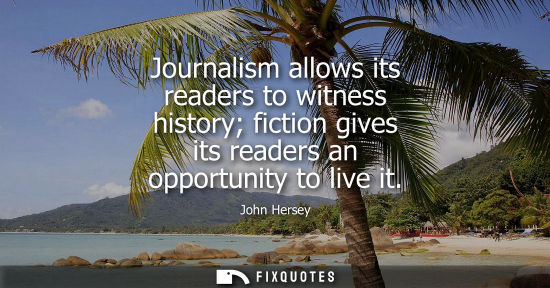 Small: Journalism allows its readers to witness history fiction gives its readers an opportunity to live it