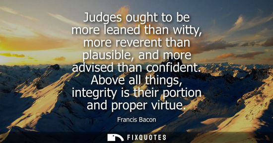 Small: Judges ought to be more leaned than witty, more reverent than plausible, and more advised than confident.