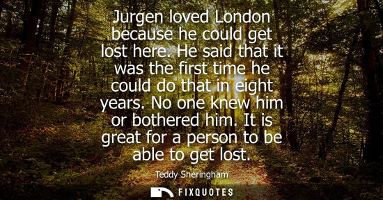 Small: Jurgen loved London because he could get lost here. He said that it was the first time he could do that