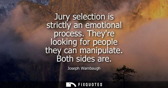 Small: Jury selection is strictly an emotional process. Theyre looking for people they can manipulate. Both si