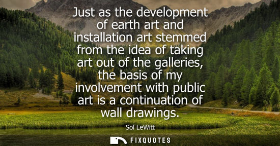 Small: Just as the development of earth art and installation art stemmed from the idea of taking art out of th