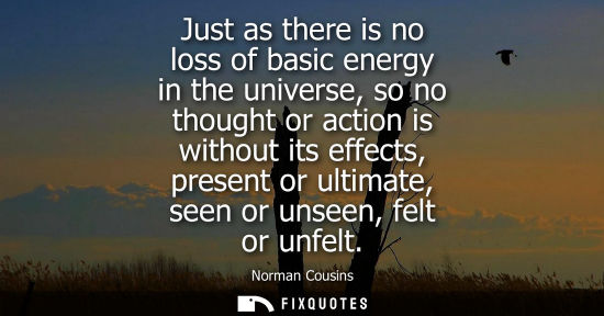 Small: Just as there is no loss of basic energy in the universe, so no thought or action is without its effect