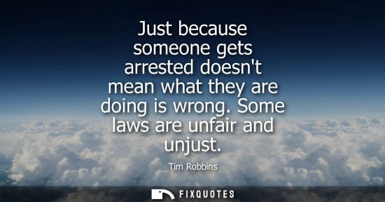 Small: Just because someone gets arrested doesnt mean what they are doing is wrong. Some laws are unfair and u