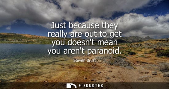 Small: Just because they really are out to get you doesnt mean you arent paranoid