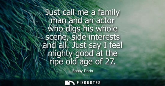 Small: Just call me a family man and an actor who digs his whole scene, side interests and all. Just say I fee