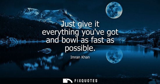 Small: Just give it everything youve got and bowl as fast as possible