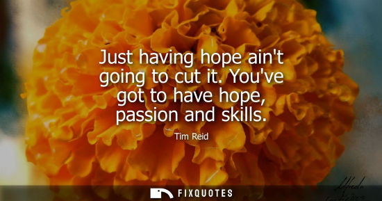 Small: Just having hope aint going to cut it. Youve got to have hope, passion and skills