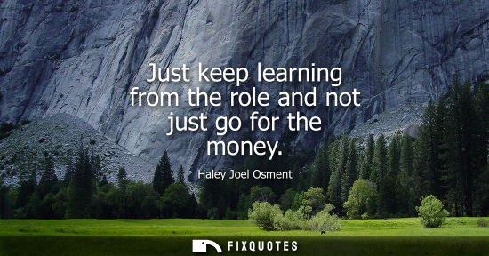 Small: Just keep learning from the role and not just go for the money