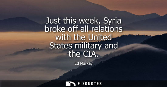 Small: Just this week, Syria broke off all relations with the United States military and the CIA