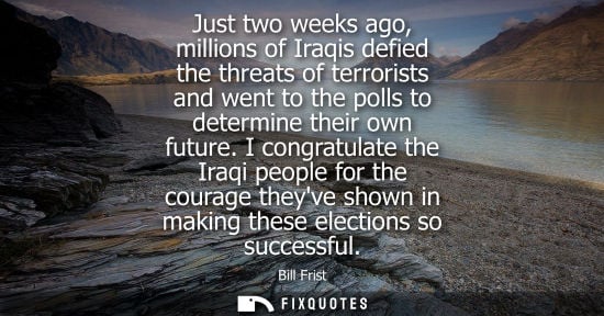 Small: Just two weeks ago, millions of Iraqis defied the threats of terrorists and went to the polls to determ