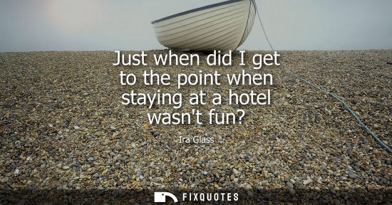 Small: Just when did I get to the point when staying at a hotel wasnt fun?