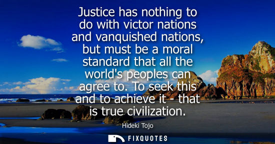Small: Justice has nothing to do with victor nations and vanquished nations, but must be a moral standard that all th